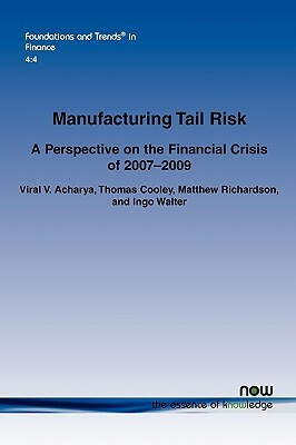 Manufacturing Tail Risk: A Perspective on the Financial Crisis of 2007-09 by Viral V. Acharya, Matthew Richardson, Thomas Cooley