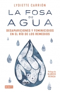 La fosa de agua: Desapariciones y feminicidios en el río de los Remedios by Lydiette Carrión