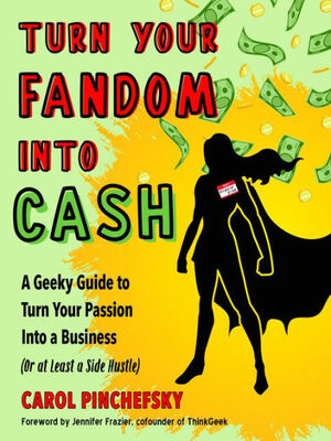 Turn Your Fandom Into Cash: A Geeky Guide to Turn Your Passion Into a Business by Carol Pinchefsky, Carol Pinchefsky, Jennifer Frazier, Jennifer Frazier