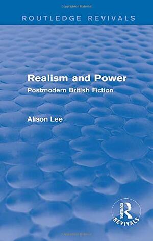 Realism and Power: Postmodern British Fiction by Alison Lee