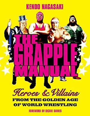 The Grapple Manual: Heroes and Villains from the Golden Age of World Wrestling by Kendo Nagasaki