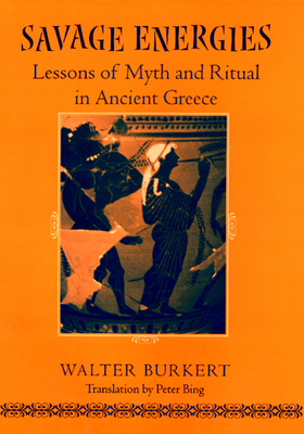 Savage Energies: Lessons of Myth and Ritual in Ancient Greece by Walter Burkert