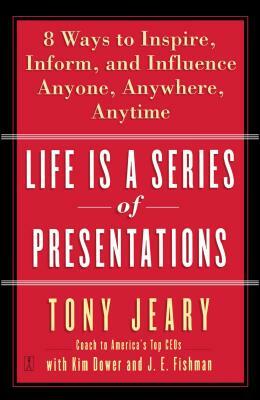 Life Is a Series of Presentations: Eight Ways to Inspire, Inform, and Influence Anyone, Anywhere, Anytime by Tony Jeary