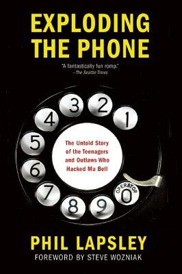 Exploding the Phone: The Untold Story of the Teenagers and Outlaws Who Hacked Ma Bell by Phil Lapsley