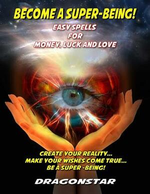 Become A Super-Being!: Easy Spells For Money, Luck and Love by Dragonstar