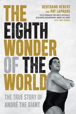 The Eighth Wonder of the World: The True Story of André the Giant by Pat Laprade, Bertrand Hébert