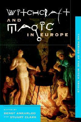 Witchcraft and Magic in Europe, Volume 4: The Period of the Witch Trials by Bengt Ankarloo, Stuart Clark