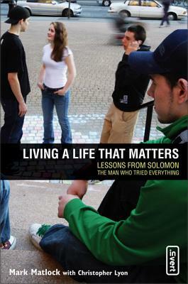Living a Life That Matters: Lessons from Solomon the Man Who Tried Everything by Chris Lyon, Mark Matlock
