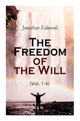The Freedom of the Will (Vol. 1-4) by Jonathan Edwards