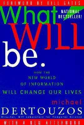 What Will Be: How the New World of Information Will Change Our Lives by Michael L. Dertouzos, Bill Gates