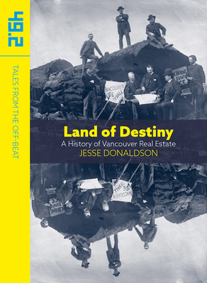 Land of Destiny: A History of Vancouver Real Estate by Jesse Donaldson