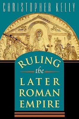 Ruling the Later Roman Empire by Christopher Kelly