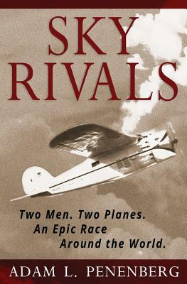 Sky Rivals: Two Men. Two Planes. an Epic Race Around the World. by Adam L. Penenberg