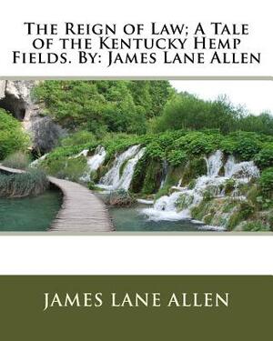 The Reign of Law; A Tale of the Kentucky Hemp Fields. By: James Lane Allen by James Lane Allen