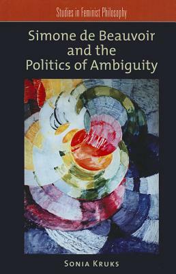 Simone de Beauvoir and the Politics of Ambiguity by Sonia Kruks