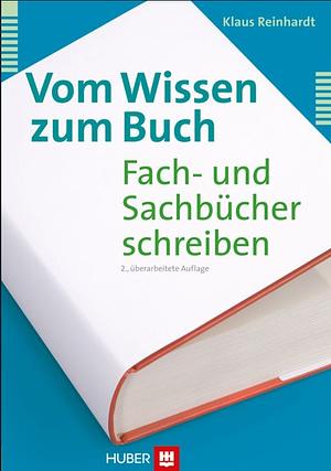 Vom Wissen zum Buch: Fach- und Sachbücher schreiben by Klaus Reinhardt