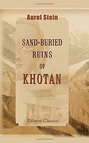 Sand Buried Ruins Of Khotan: Personal Narrative Of A Journey Of Archaeological And Geographical Exploration In Chinese Turkestan by Aurel Stein