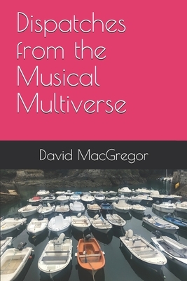 Dispatches from the Musical Multiverse by David MacGregor