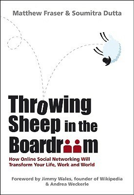 Throwing Sheep in the Boardroom: How Online Social Networking Will Transform Your Life, Work and World by Soumitra Dutta, Matthew Fraser