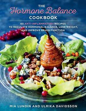 The Hormone Balance Cookbook: 60 Anti-Inflammatory Recipesto Regulate Hormonal Balance, Lose Weight, and Improve Brain Function by Ulrika Davidsson, Mia Lundin