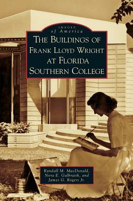 Buildings of Frank Lloyd Wright at Florida Southern College by Randall M. MacDonald, James G. Rogers, Nora E. Galbraith