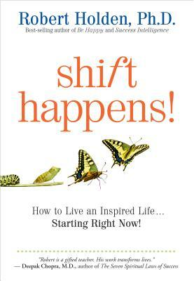 Shift Happens!: How to Live an Inspired Life...Starting Right Now! by Robert Holden