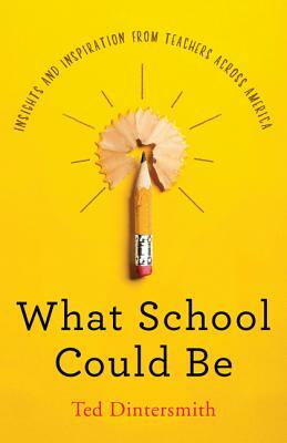What School Could Be: Insights and Inspiration from Teachers Across America by Ted Dintersmith