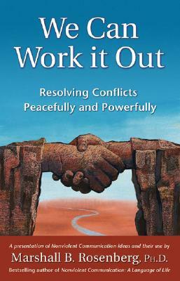 We Can Work It Out: Resolving Conflicts Peacefully and Powerfully by Marshall B. Rosenberg