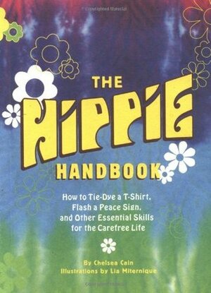 The Hippie Handbook: How to Tie-Dye a T-Shirt, Flash a Peace Sign, and Other Essential Skills for the Carefree Life by Lia Miternique, Chelsea Cain