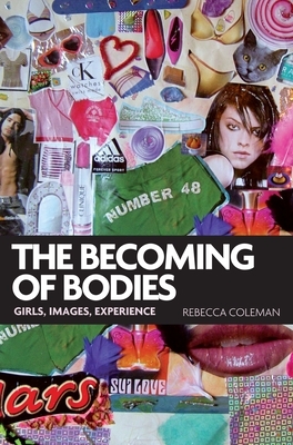 The Becoming of Bodies: Girls, Images, Experience by Rebecca Coleman