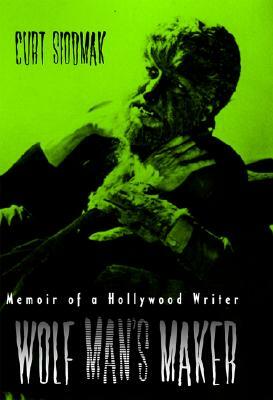 Wolf Man's Maker: Memoir of a Hollywood Writer by Curt Siodmak