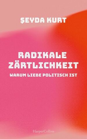 Radikale Zärtlichkeit - Warum Liebe politisch ist  by Şeyda Kurt