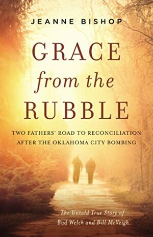 Grace from the Rubble: Two Fathers' Road to Reconciliation after the Oklahoma City Bombing by Jeanne Bishop