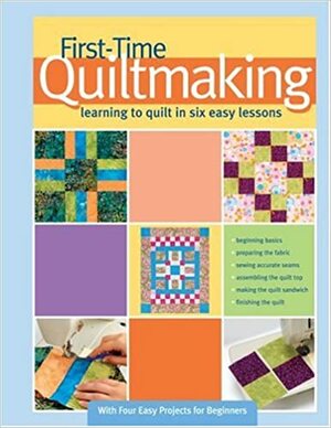 First-Time Quilt Making: Learning to Quilt in Six Easy Lessons by Becky Johnston, Linda Hungerford