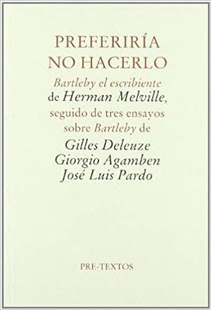 Preferiría no hacerlo: "Bartlebly el escribiente" de Herman Melville, seguido de tres ensayos sobre "Bartleby" de Gilles Deleuze, Giorgio Agamben y José Luis Pardo  by Gilles Deleuze, Herman Melville, Giorgio Agamben, José Luis Pardo