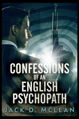 Confessions Of An English Psychopath by Jack D. McLean