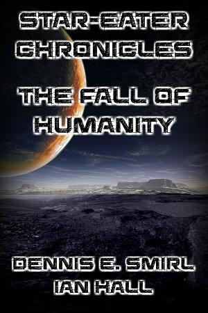 Star-Eater Chronicles Trilogy. Volume 2 The Fall of Humanity by Dennis E. Smirl, Ian Hall