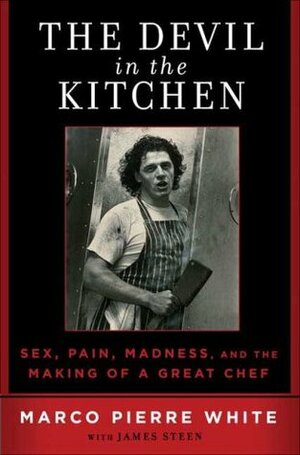 The Devil in the Kitchen: Sex, Pain, Madness and the Making of a Great Chef by Marco Pierre White, James Steen
