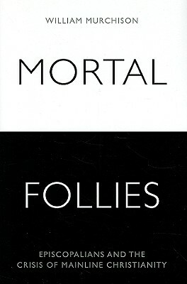 Mortal Follies: Episcopalians and the Crisis of Mainline Christianity by William Murchison