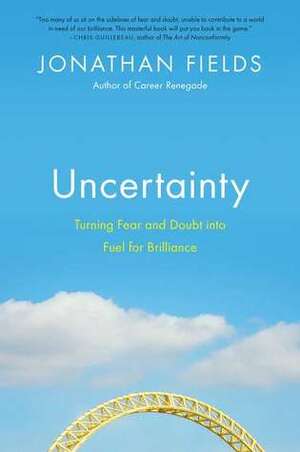 Uncertainty: Turning Fear and Doubt Into Fuel for Brilliance by Jonathan Fields