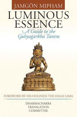 Luminous Essence: A Guide To The Guhyagarbha Tantra by Dharmachakra Translation Committee, Jamgön Mipham