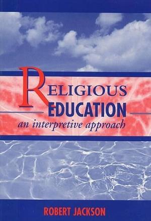 Religious Education: An Interpretive Approach by Robert Jackson