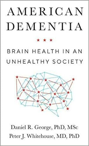 American Dementia: Brain Health in an Unhealthy Society by Daniel R. George, Daniel R. George, Peter J. Whitehouse, Peter J. Whitehouse
