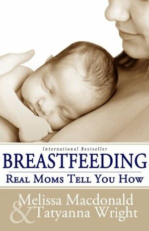 Breastfeeding: Real Moms Tell You How by Tatyanna Wright, Melissa Macdonald