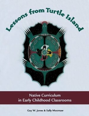 Lessons from Turtle Island: Native Curriculum in Early Childhood Classrooms by Guy W. Jones, Sally Moomaw