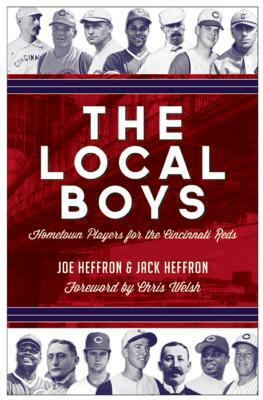 The Local Boys: Hometown Players for the Cincinnati Reds by Jack Heffron, Joe Heffron