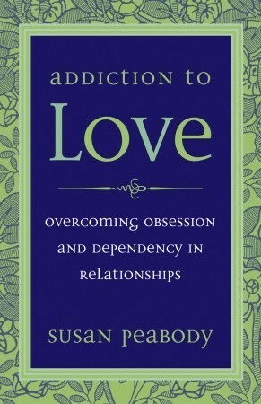 Addiction to Love: Overcoming Obsession and Dependency in Relationships by Susan Peabody