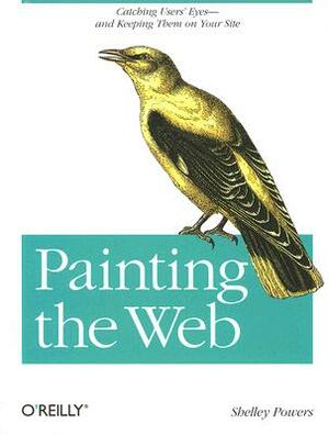 Painting the Web: Catching the User's Eyes - And Keeping Them on Your Site by Shelley Powers