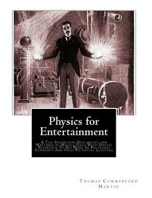 Physics for Entertainment: & The Inventions Researches and Writings of Nikola Tesla With Special Reference To His Work In Polyphase Currents And by Yakov Perelman, Thomas Commerford Martin
