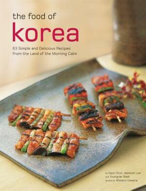 The Food of Korea: 63 Simple and Delicious Recipes from the Land of the Morning Calm by Injoo Chun, Youngran Baek, Jaewoon Lee